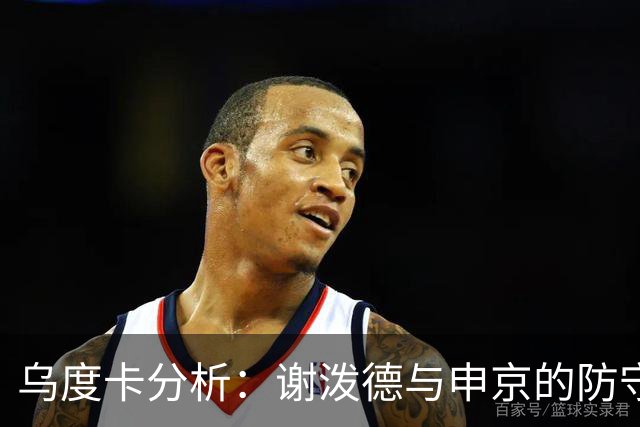 乌度卡分析：谢泼德与申京的防守短板
